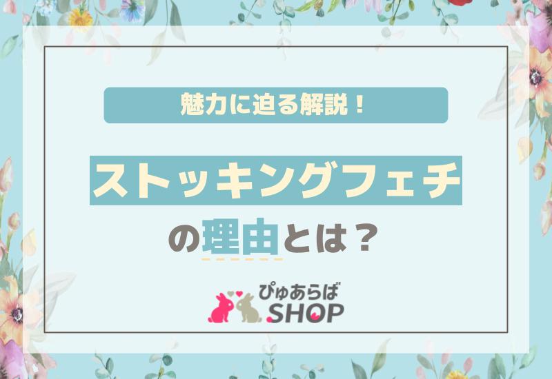 ストッキングフェチの理由とは？魅力に迫る解説！