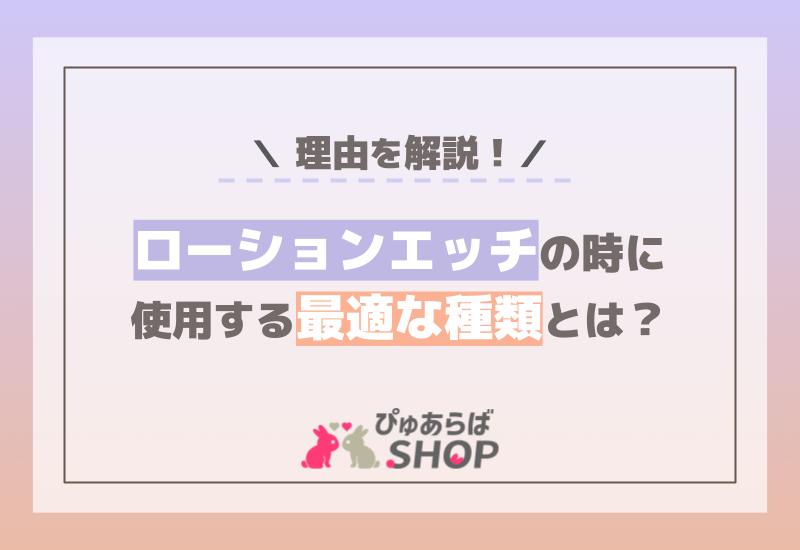 ローションエッチの時に使用する最適な種類とは？理由を解説！