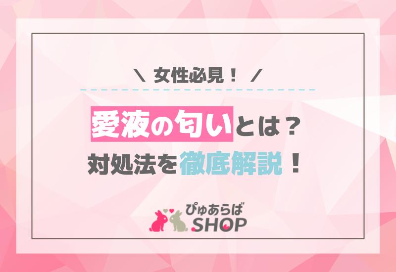 女性必見！愛液の匂いとは？対処法を徹底解説！