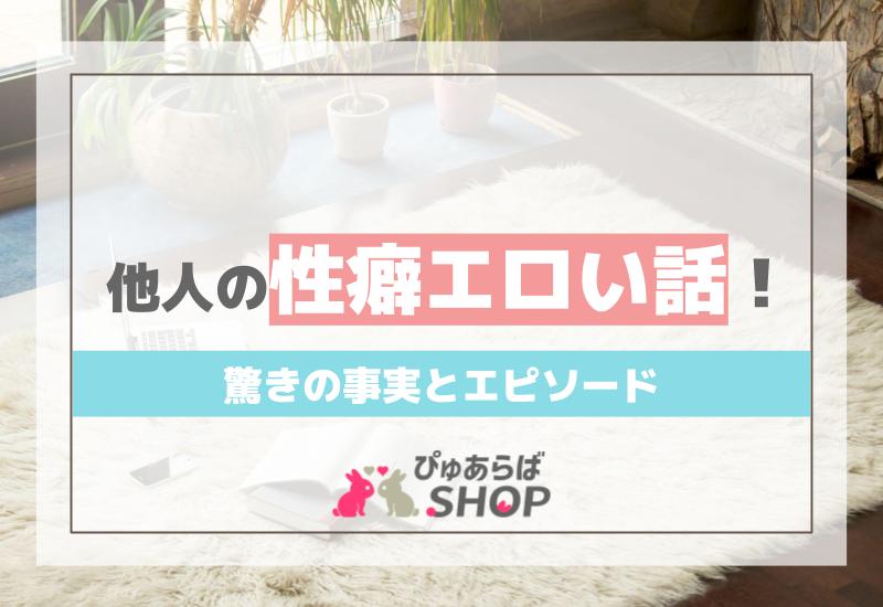 他人の性癖エロい話！驚きの事実とエピソード