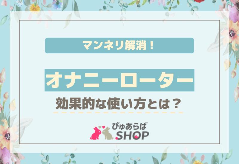 オナニーローターでマンネリ解消！効果的な使い方とは？