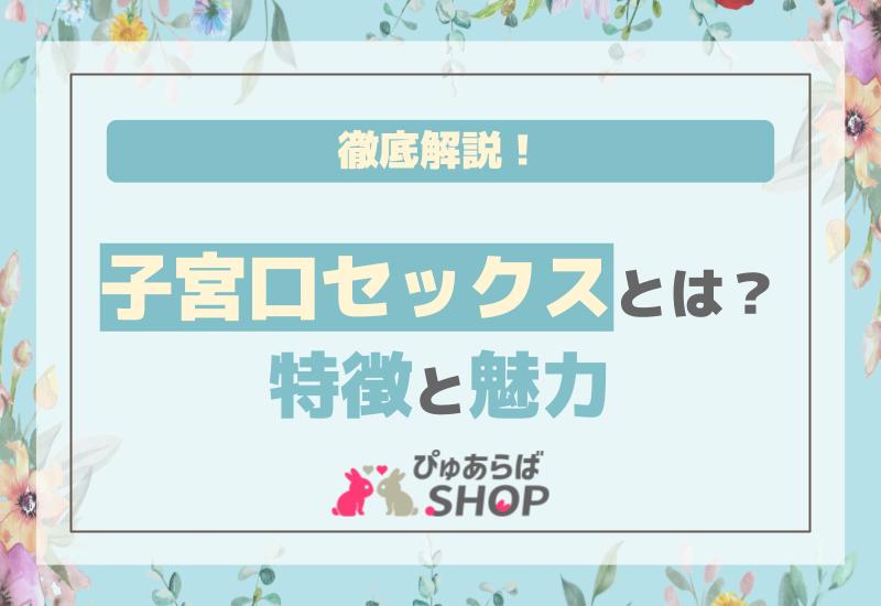 子宮口セックスとは？特徴と魅力の徹底解説！