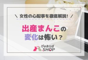 出産まんこの変化は怖い？女性の心配事を徹底解説