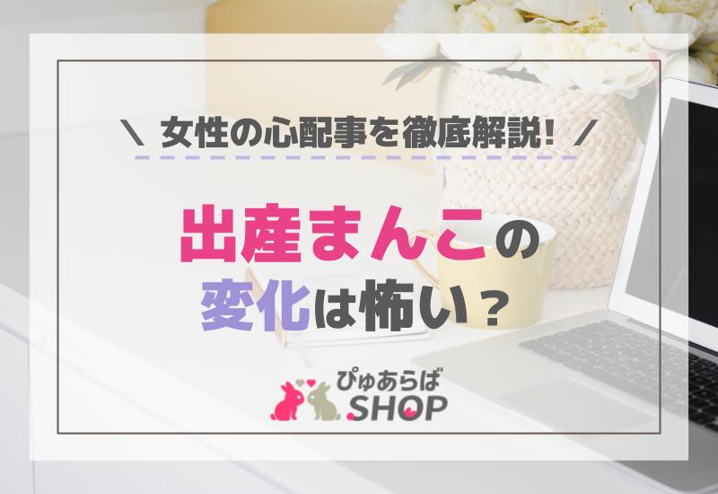 出産まんこの変化は怖い？女性の心配事を徹底解説