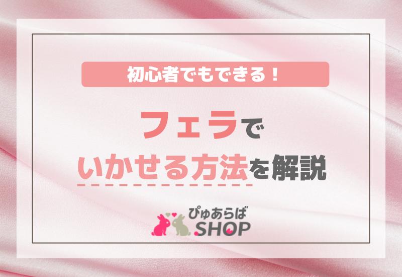 初心者でもできる！フェラでいかせる方法を解説