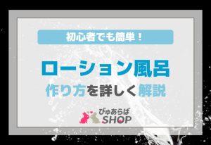 初心者でも簡単！ローション風呂作り方を詳しく解説
