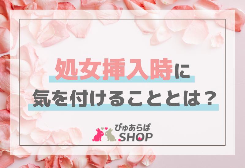 処女挿入時に気を付けることとは？