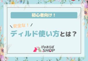 初心者向け！安全なディルド使い方とは？