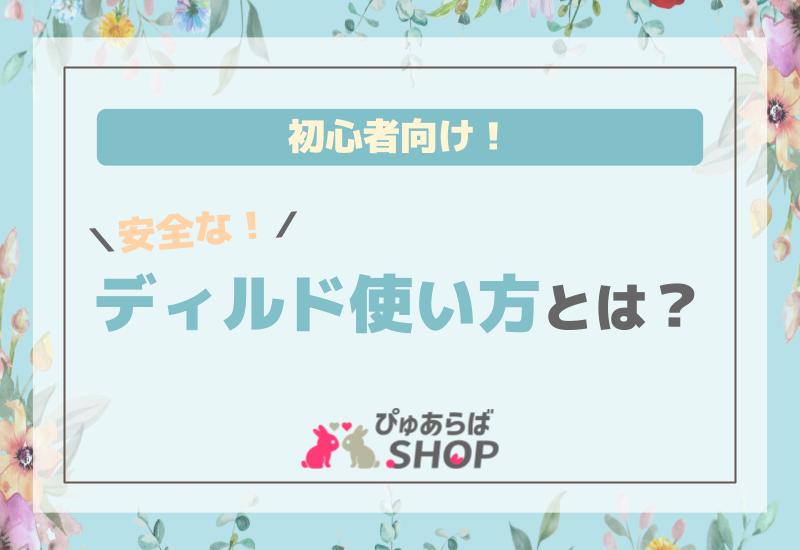 初心者向け！安全なディルド使い方とは？