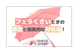 フェラくさいときの原因と効果的な対処法！