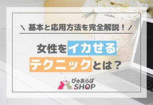 女性をイカせるテクニックとは？基本と応用方法を完全解説！