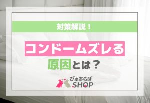 コンドームズレる原因とは？そうならないための対策解説！