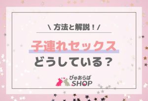 子連れセックスどうしている？方法と解説