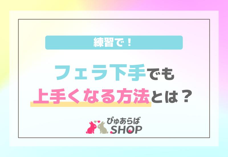 フェラ下手でも練習で上手くなる方法とは？