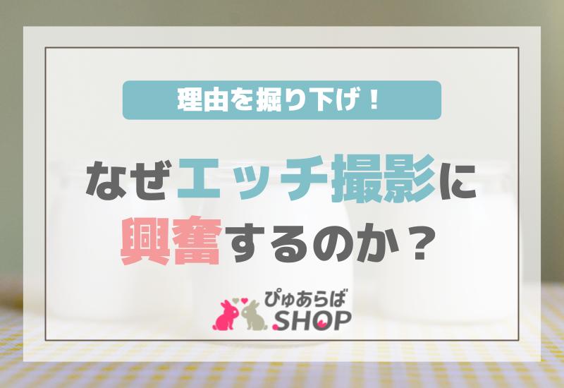 なぜエッチ撮影に興奮するのか？その理由を掘り下げる！