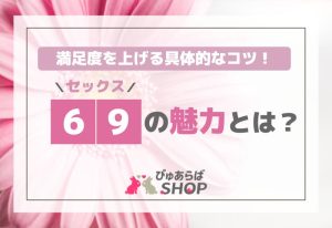 セックス69の魅力とは？満足度を上げる具体的なコツ！