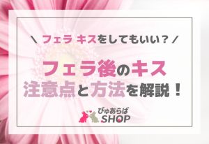 フェラキスをしてもいい？フェラ後のキスの注意点と方法を解説！