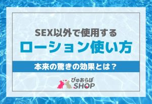SEX以外で使用するローション使い方本来の驚きの効果とは？