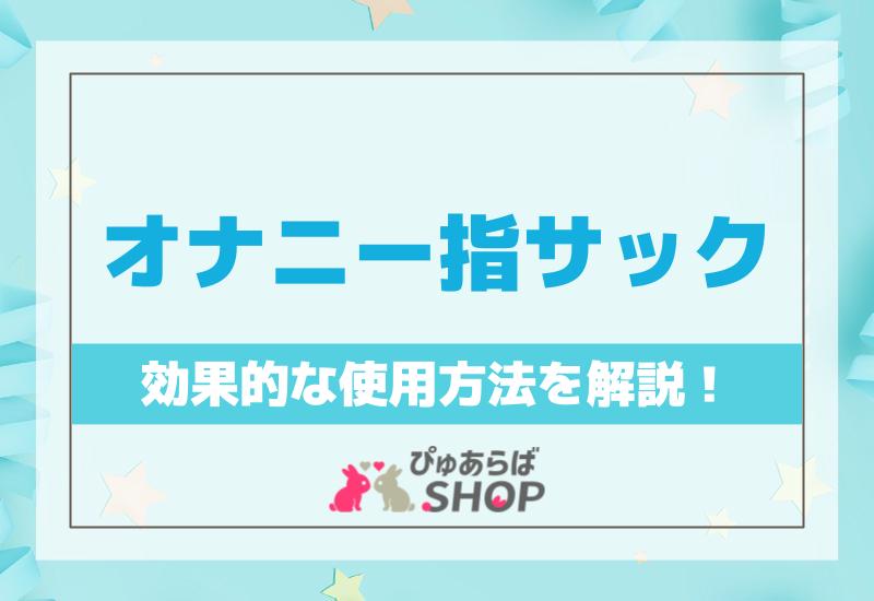 オナニー指サックの効果的な使用方法を解説！