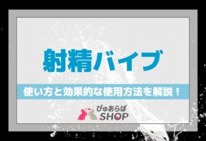 射精バイブの使い方と効果的な使用方法を解説！