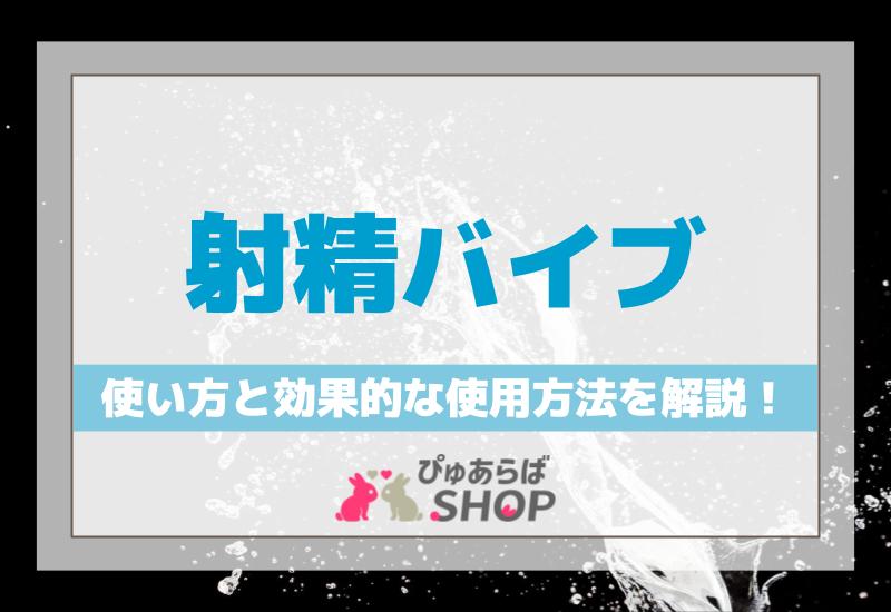 射精バイブの使い方と効果的な使用方法を解説！