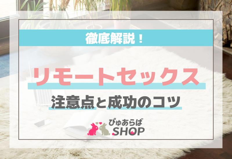 リモートセックスの注意点と成功のコツを徹底解説！