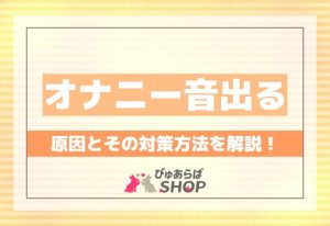 オナニー音出る原因とその対策方法を解説！