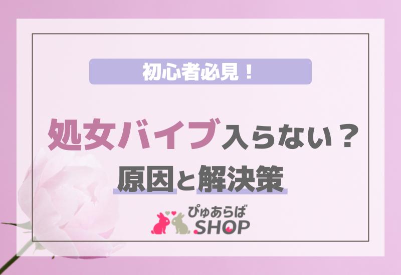 初心者必見！処女バイブ入らない？その原因と解決策