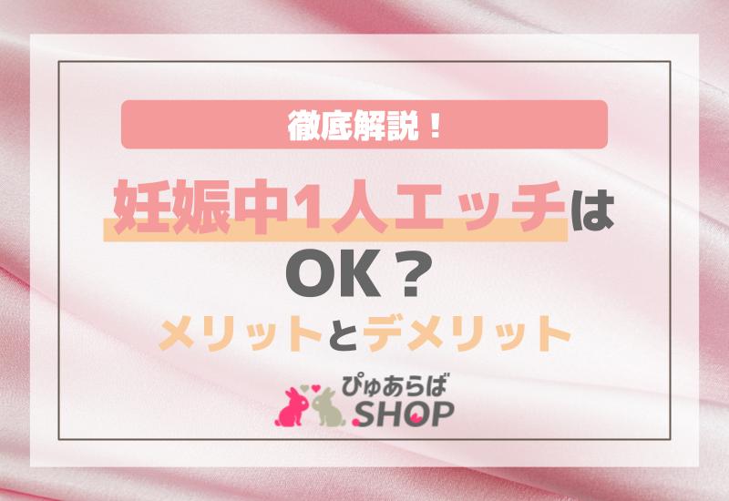 妊娠中1人エッチはOK？メリットとデメリットを徹底解説！