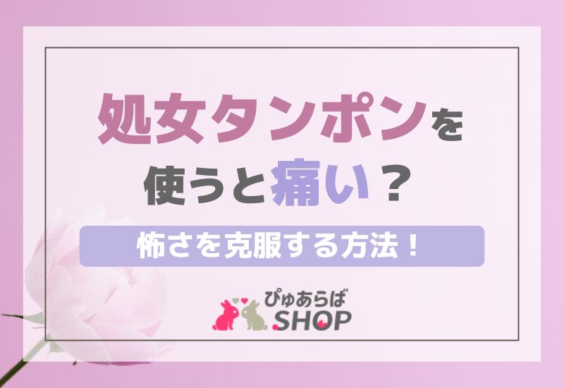 処女タンポンを使うと痛い？怖さを克服する方法！