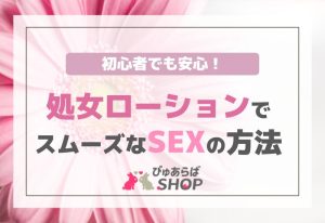 初心者でも安心！処女ローションでスムーズなSEXの方法