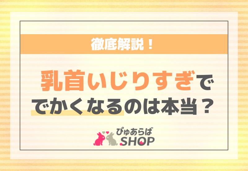 乳首いじりすぎででかくなるのは本当？徹底解説！