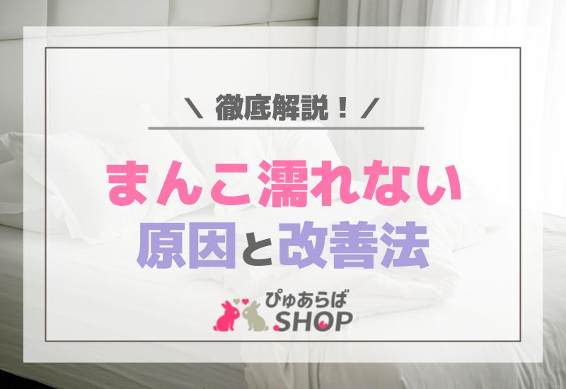 まんこ濡れない原因と改善法を徹底解説！