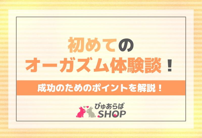 初めてのオーガズム体験談！成功のためのポイントを解説