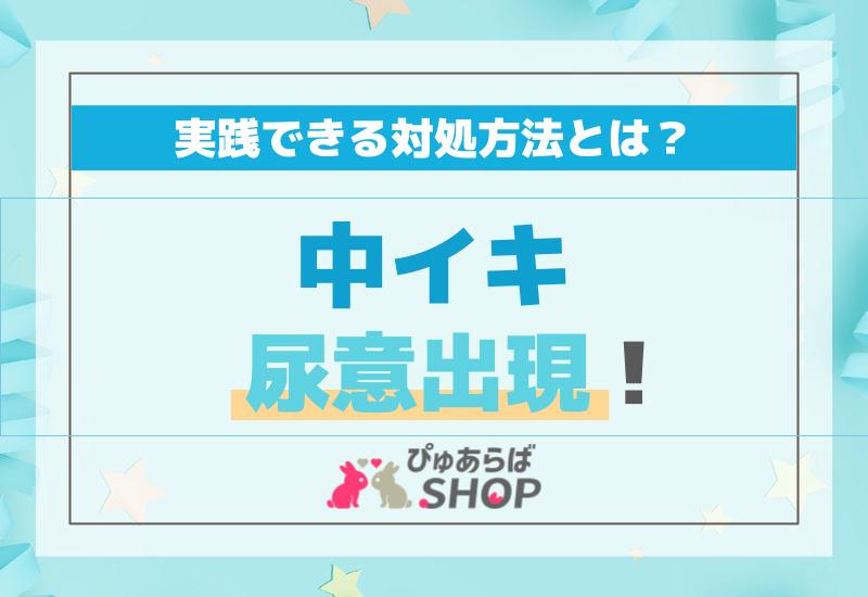 中イキ尿意出現！実践できる対処方法とは？