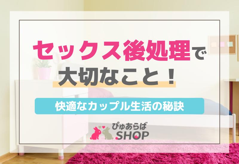 セックス後処理で大切なこと！快適なカップル生活の秘訣