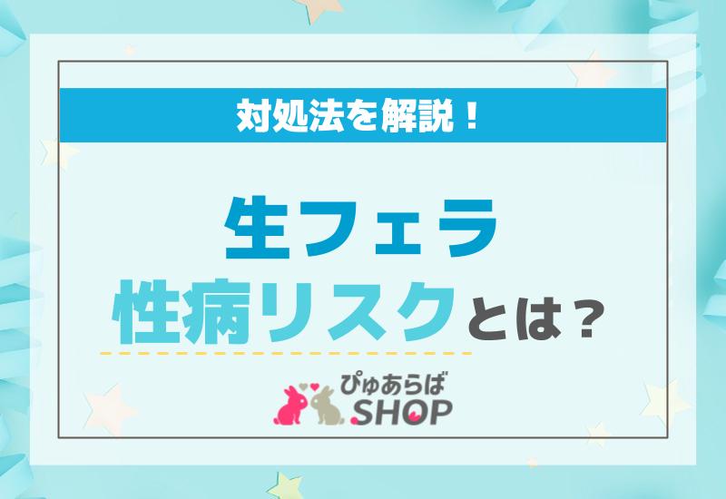 生フェラ性病リスクとは？対処法を解説！