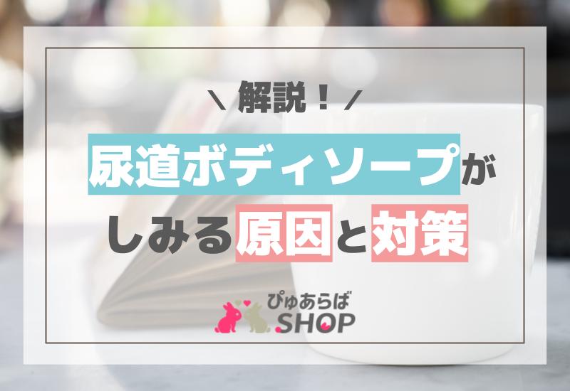 尿道ボディソープがしみる原因と対策解説！